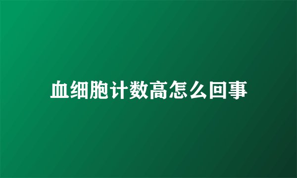 血细胞计数高怎么回事
