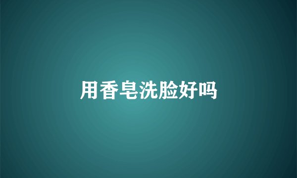 用香皂洗脸好吗