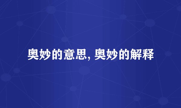 奥妙的意思, 奥妙的解释