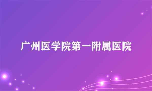 广州医学院第一附属医院