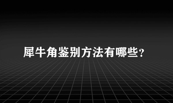 犀牛角鉴别方法有哪些?