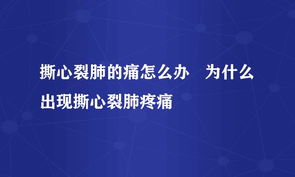 撕心裂肺的痛怎么办 为什么出现撕心裂肺疼痛