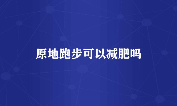 原地跑步可以减肥吗
