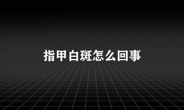 指甲白斑怎么回事