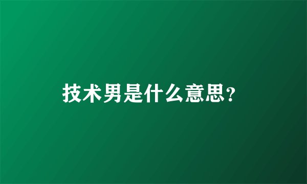 技术男是什么意思？