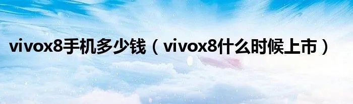 vivox8手机多少钱（vivox8什么时候上市）