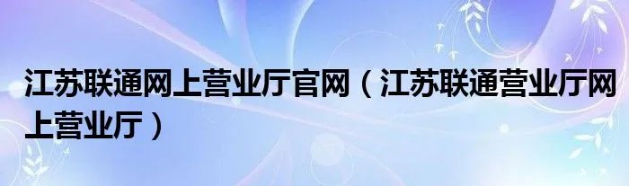 江苏联通网上营业厅官网(江苏联通营业厅网上营业厅)