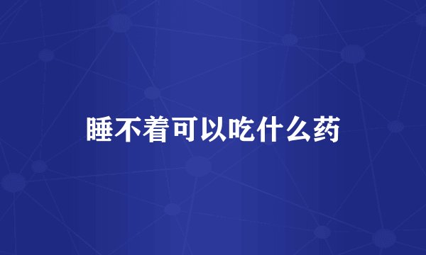 睡不着可以吃什么药