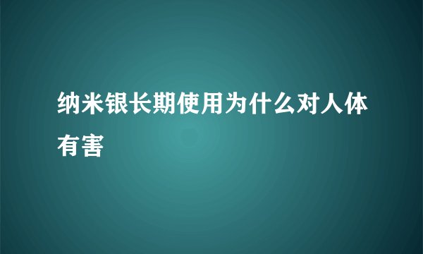 纳米银长期使用为什么对人体有害
