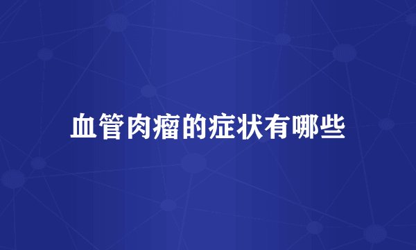 血管肉瘤的症状有哪些