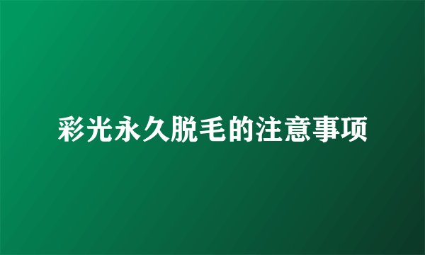 彩光永久脱毛的注意事项