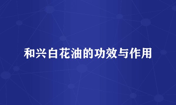 和兴白花油的功效与作用