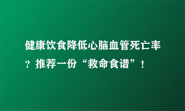 健康饮食降低心脑血管死亡率？推荐一份“救命食谱”！