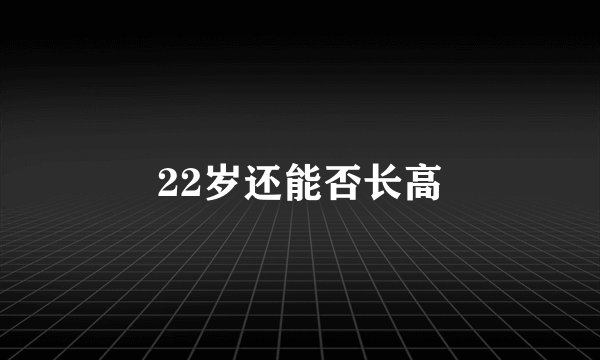 22岁还能否长高