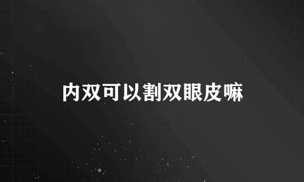 内双可以割双眼皮嘛