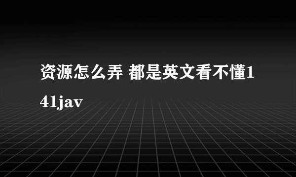 资源怎么弄 都是英文看不懂141jav