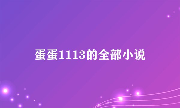 蛋蛋1113的全部小说