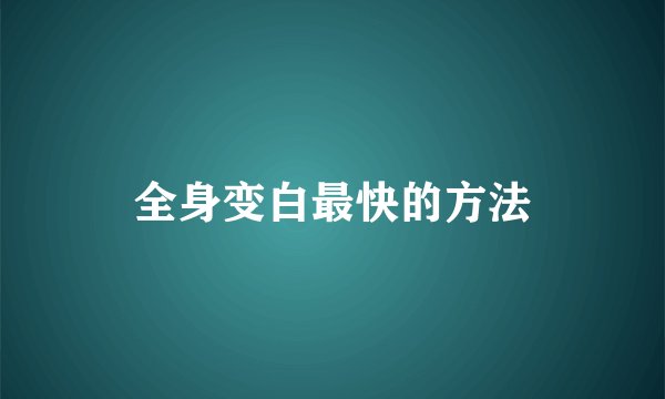 全身变白最快的方法