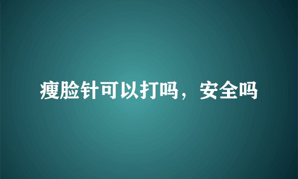 瘦脸针可以打吗，安全吗