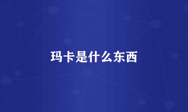 玛卡是什么东西