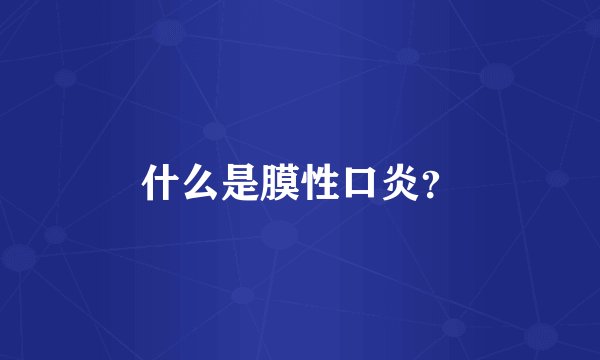 什么是膜性口炎?