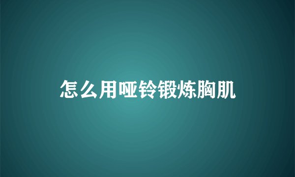 怎么用哑铃锻炼胸肌
