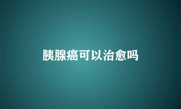 胰腺癌可以治愈吗