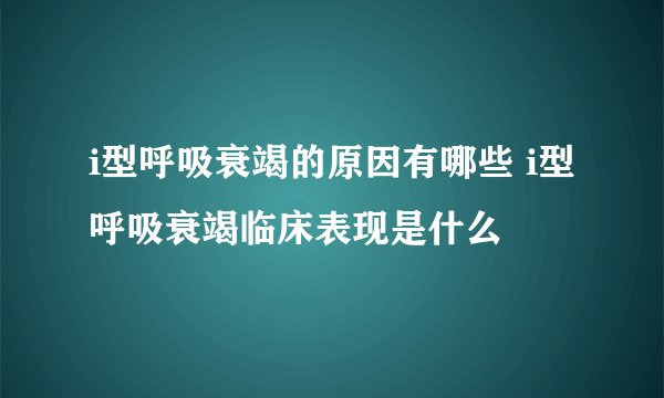 i型呼吸衰竭的原因有哪些 i型呼吸衰竭临床表现是什么