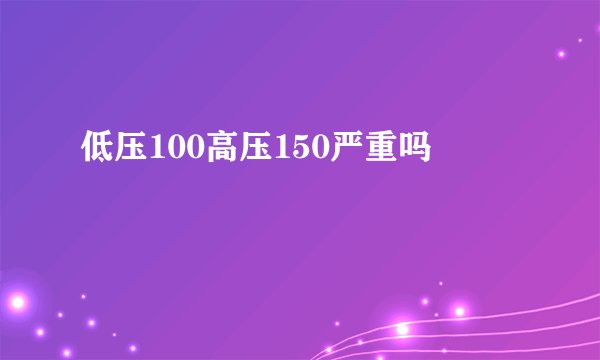 低压100高压150严重吗