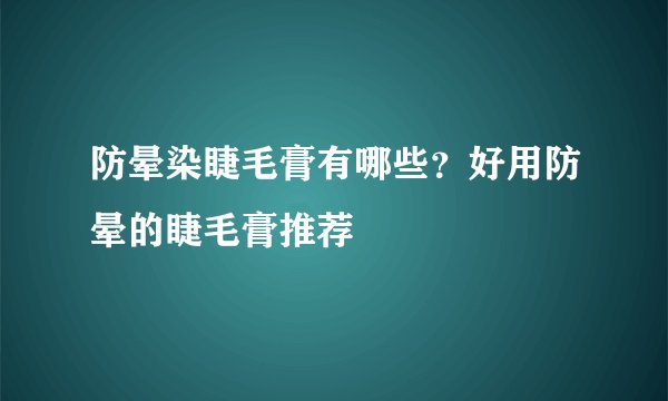 防晕染睫毛膏有哪些？好用防晕的睫毛膏推荐