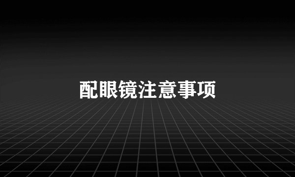 配眼镜注意事项