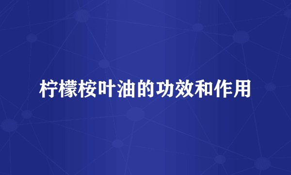 柠檬桉叶油的功效和作用