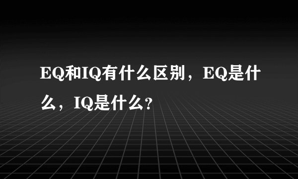 EQ和IQ有什么区别，EQ是什么，IQ是什么？
