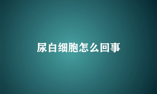 尿白细胞怎么回事
