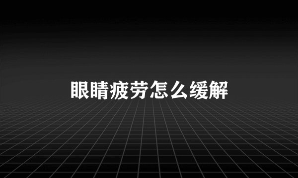 眼睛疲劳怎么缓解