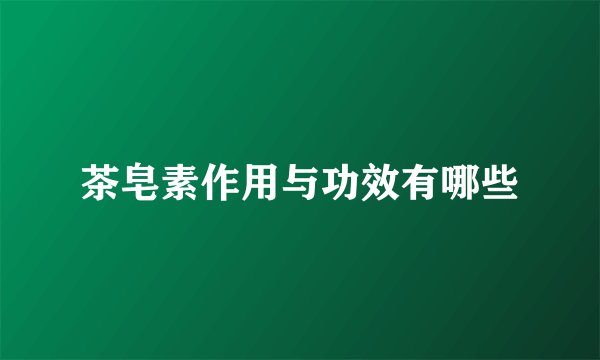 茶皂素作用与功效有哪些