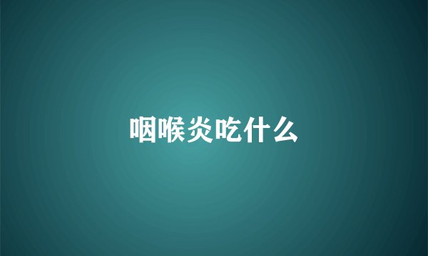 咽喉炎吃什么