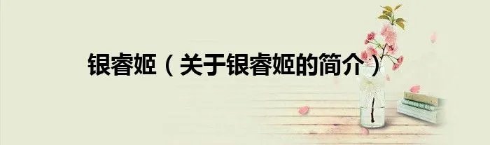 银睿姬（关于银睿姬的简介）