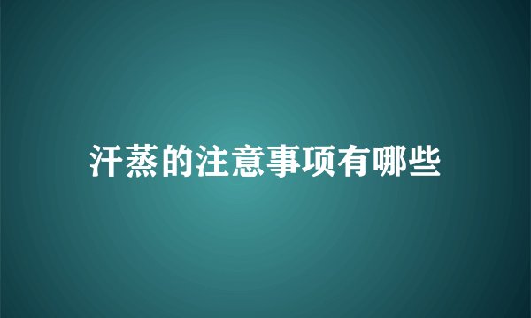 汗蒸的注意事项有哪些