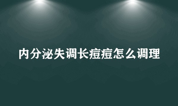 内分泌失调长痘痘怎么调理