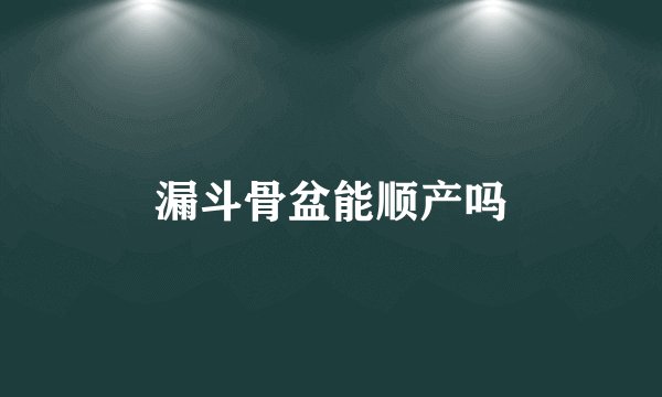 漏斗骨盆能顺产吗