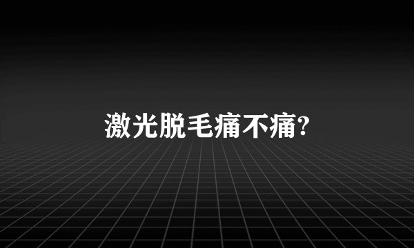 激光脱毛痛不痛?