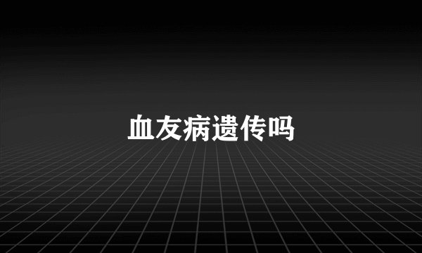 血友病遗传吗