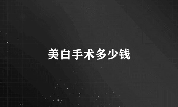 美白手术多少钱