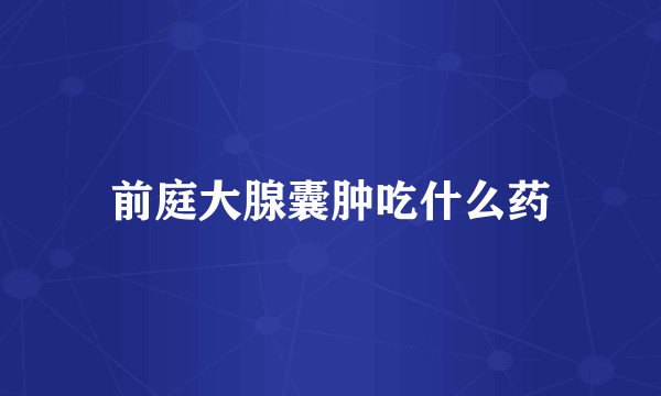 前庭大腺囊肿吃什么药