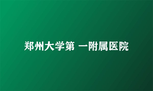 郑州大学第 一附属医院