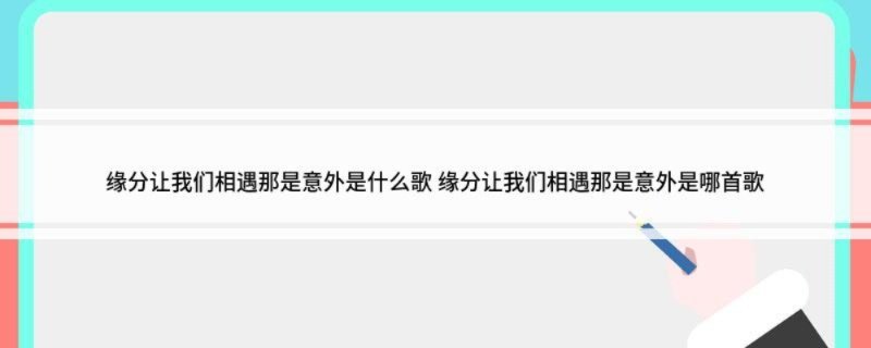 缘分让我们相遇那是意外是什么歌 缘分让我们相遇那是意外是哪首歌