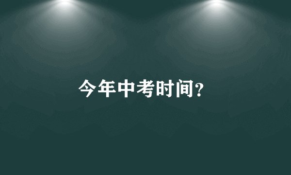 今年中考时间？