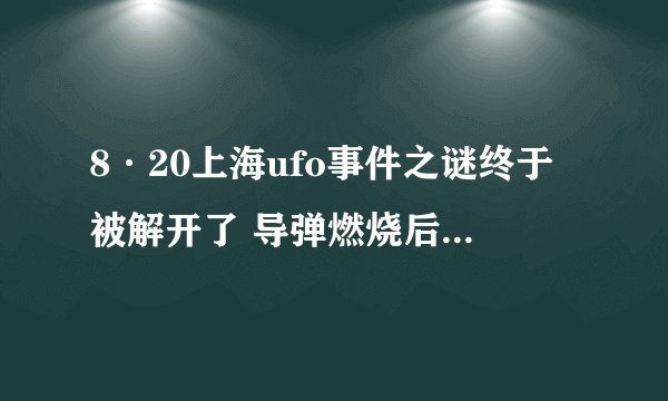 8·20上海ufo事件之谜终于被解开了 导弹燃烧后的气体所形成