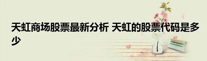 天虹商场股票最新分析 天虹的股票代码是多少